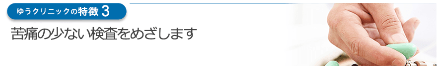 苦痛の少ない検査をめざします