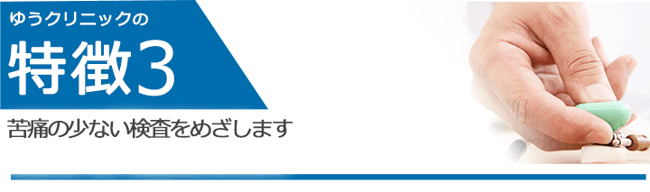 苦痛の少ない検査をめざします